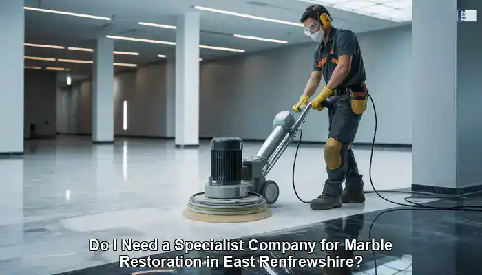 Marble Restoration: Is a Specialist in East Renfrewshire Needed?